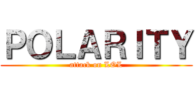 ＰＯＬＡＲＩＴＹ (attack on LOL)