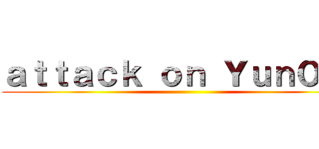 ａｔｔａｃｋ ｏｎ Ｙｕｎ０ｎａ ()