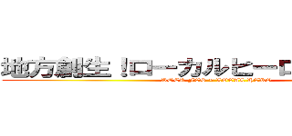 地方創生！ローカルヒーローフェス！！ (ROCK FES × LOCAL HERO)