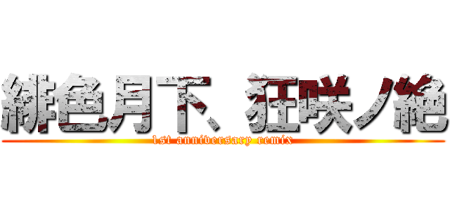 緋色月下、狂咲ノ絶 (1st anniversary remix)