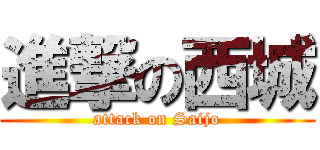 進撃の西城 (attack on Saijo)