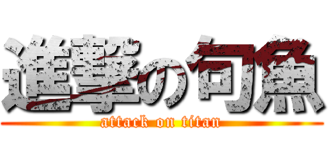 進撃の句魚 (attack on titan)