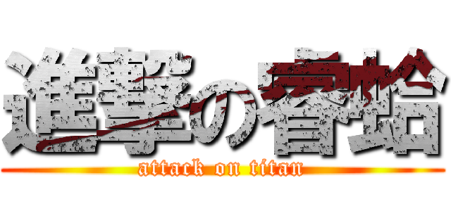 進撃の睿蛤 (attack on titan)