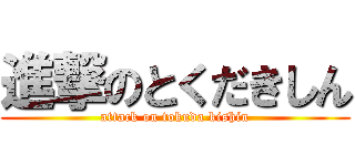 進撃のとくだきしん (attack on tokuda kishin)