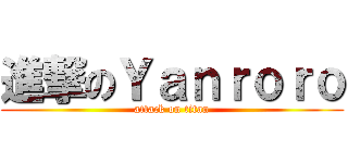 進撃のＹａｎｒｏｒｏ (attack on titan)