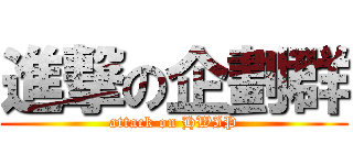 進撃の企劃群 (attack on HWIP)