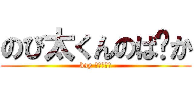 のび太くんのば〜か (bay どらえもん)