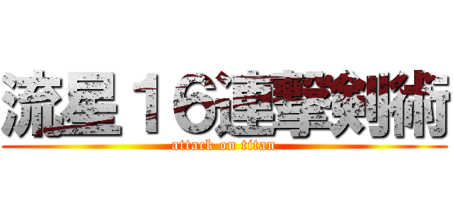 流星１６連撃剣術 (attack on titan)