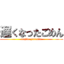 遅くなったごめん (majide yurusite)