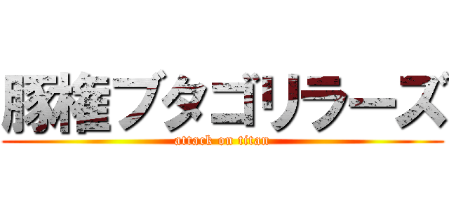 豚権ブタゴリラーズ (attack on titan)