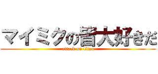 マイミクの皆大好きだ (attack on titan)