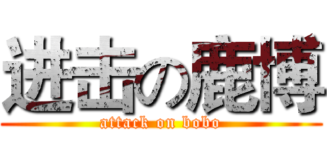 进击の鹿博 (attack on bobo)