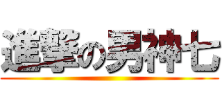 進撃の男神七 ()