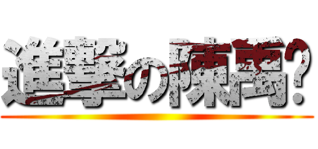 進撃の陳禹ㄤ ()