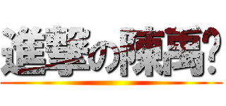 進撃の陳禹ㄤ ()