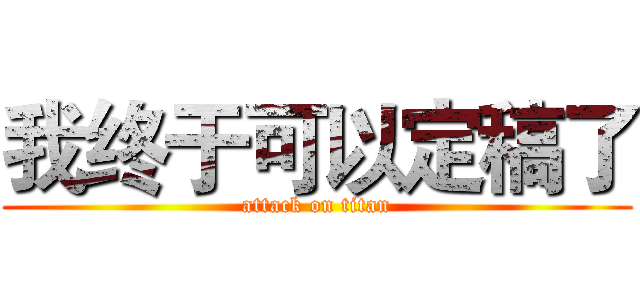 我终于可以定稿了 (attack on titan)