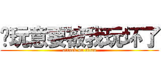 这玩意要被我玩坏了 (attack on titan)