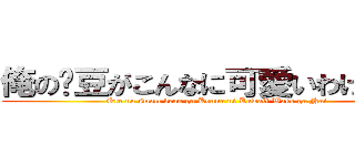 俺の洨豆がこんなに可愛いわけがない (Ore no small bean ga Konna ni Kawaii Wake ga Nai)