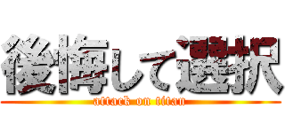 後悔して選択 (attack on titan)