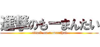 進撃のもーまんたい (attack on momanthai)