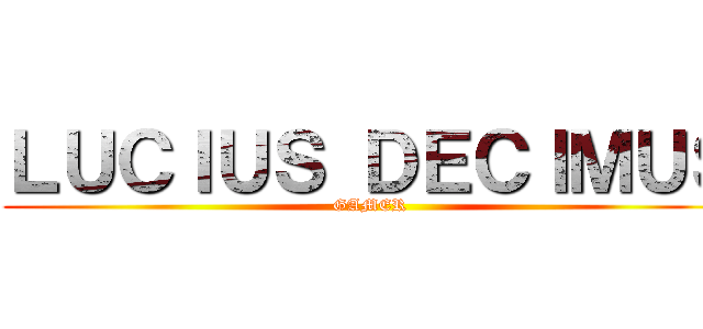 ＬＵＣＩＵＳ ＤＥＣＩＭＵＳ (GAMER)