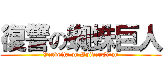 復讐の蜘蛛巨人 (Vendetta on SpiderTitan)