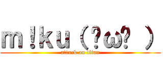 ｍ！ｋｕ（ ˘ω˘ ） (attack on titan)