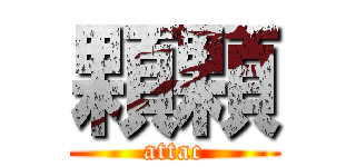 顆顆 (attac)