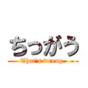 ちっがう (That's wrong.)