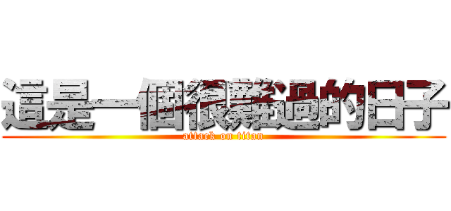 這是一個很難過的日子 (attack on titan)