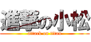 進撃の小松 (attack on titan)