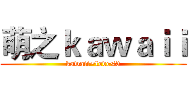 萌之ｋａｗａｉｉ (kawaii~love<3)