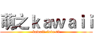 萌之ｋａｗａｉｉ (kawaii~love<3)
