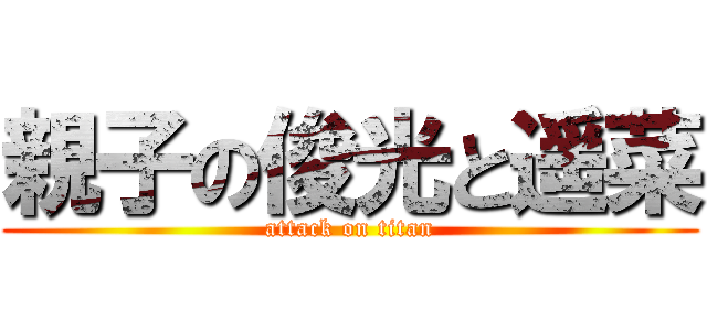 親子の俊光と遥菜 (attack on titan)