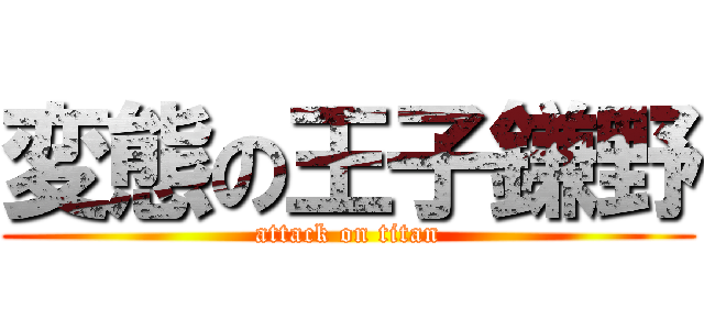 変態の王子鎌野 (attack on titan)