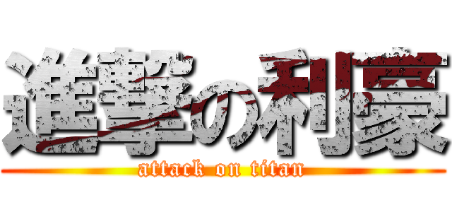 進撃の利豪 (attack on titan)