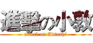 進擊の小敦 (attack on Atsushi)