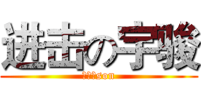 进击の宇骏 (你是我son)