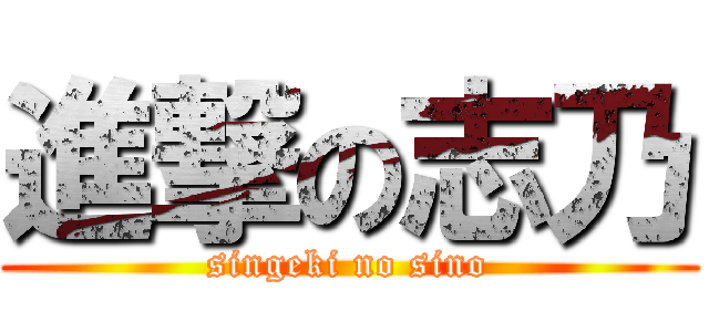 進撃の志乃 (singeki no sino)