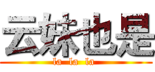 云妹也是 (la  la  la )