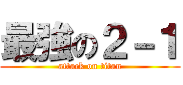 最強の２－１ (attack on titan)