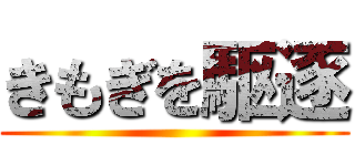 きもぎを駆逐 ()