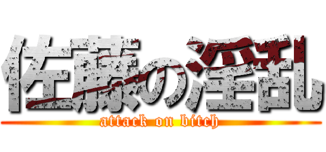 佐藤の淫乱 (attack on bitch)