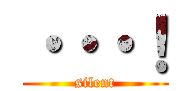 ・・・！ (silent)