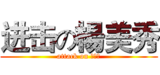 进击の楊美秀 (attack on 米雪兒)