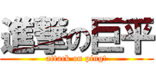 進撃の巨平 (attack on ping!)
