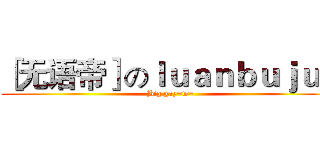 ［无语帝］のｌｕａｎｂｕｊｕｎ (Big gay=w=)