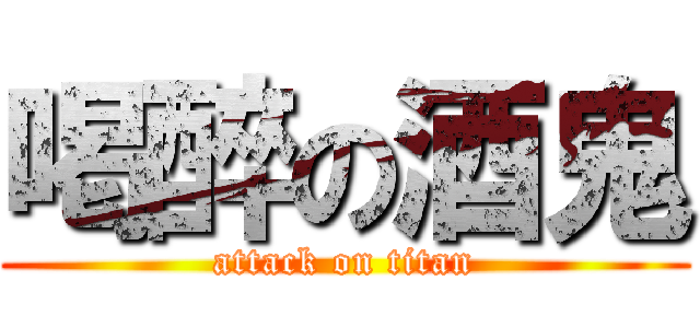 喝醉の酒鬼 (attack on titan)