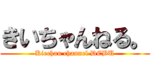 きいちゃんねる。 (Kiechan channel DEBU)