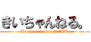 きいちゃんねる。 (Kiechan channel DEBU)